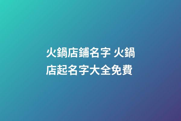 火鍋店鋪名字 火鍋店起名字大全免費-第1張-店鋪起名-玄機派